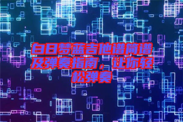 白日夢(mèng)藍(lán)吉他譜簡(jiǎn)譜及彈奏指南，讓你輕松彈奏