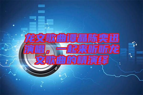 龍文歌曲譚晶陳奕迅演唱，一起來聽聽龍文歌曲的精演繹