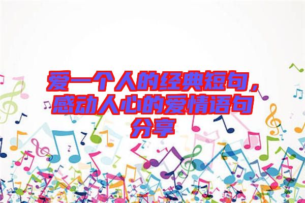 愛一個(gè)人的經(jīng)典短句，感動(dòng)人心的愛情語(yǔ)句分享