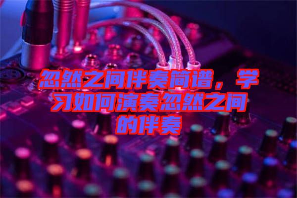 忽然之間伴奏簡(jiǎn)譜，學(xué)習(xí)如何演奏忽然之間的伴奏