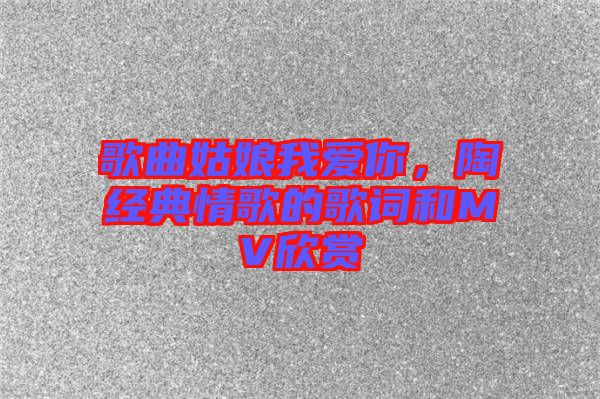 歌曲姑娘我愛你，陶喆經(jīng)典情歌的歌詞和MV欣賞