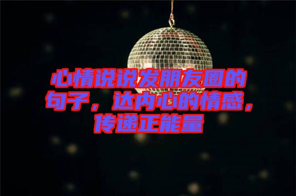 心情說說發(fā)朋友圈的句子，達(dá)內(nèi)心的情感，傳遞正能量