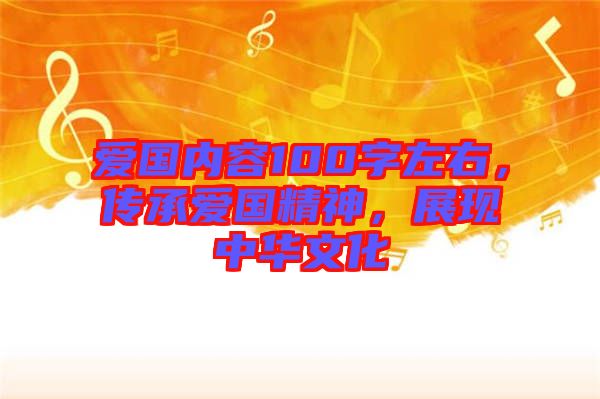 愛國內(nèi)容100字左右，傳承愛國精神，展現(xiàn)中華文化