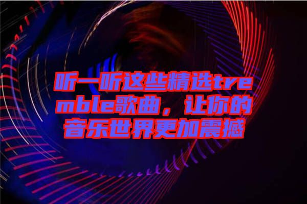 聽一聽這些精選tremble歌曲，讓你的音樂世界更加震撼