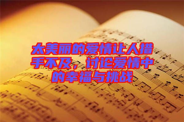 太美麗的愛情讓人措手不及，討論愛情中的幸福與挑戰(zhàn)