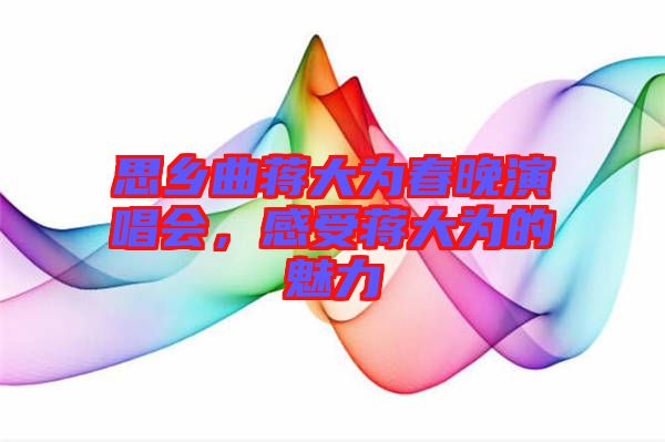 思鄉(xiāng)曲蔣大為春晚演唱會，感受蔣大為的魅力