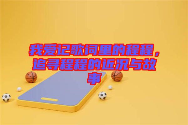 我愛(ài)記歌詞里的程程，追尋程程的近況與故事