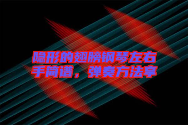 隱形的翅膀鋼琴左右手簡譜，彈奏方法享