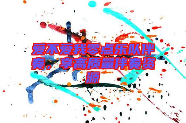 愛不愛我零點樂隊伴奏，享高質(zhì)量伴奏資源