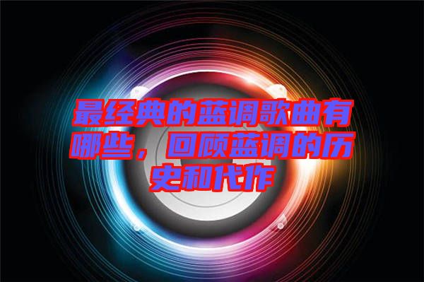 最經(jīng)典的藍(lán)調(diào)歌曲有哪些，回顧藍(lán)調(diào)的歷史和代作