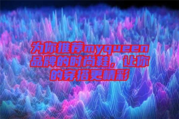 為你推薦myqueen品牌的時尚鞋，讓你的穿搭更精彩