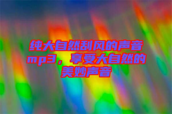 純大自然刮風的聲音mp3，享受大自然的美妙聲音