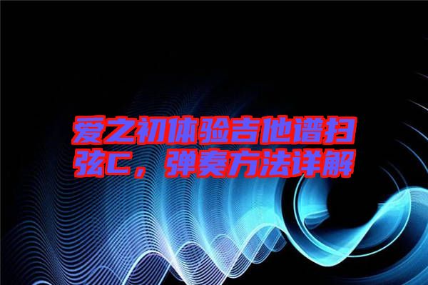 愛(ài)之初體驗(yàn)吉他譜掃弦C，彈奏方法詳解