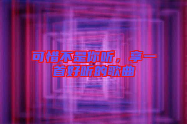 可惜不是你聽(tīng)，享一首好聽(tīng)的歌曲