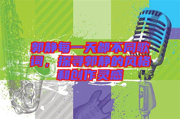 郭靜每一天都不同歌詞，探尋郭靜的風(fēng)格和創(chuàng)作靈感