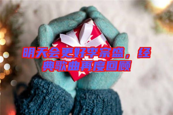 明天會更好李宗盛，經(jīng)典歌曲再度回顧