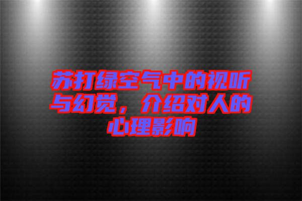 蘇打綠空氣中的視聽與幻覺，介紹對人的心理影響