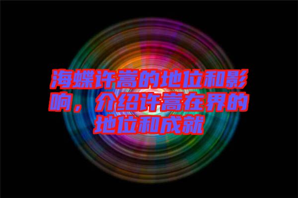 海蝶許嵩的地位和影響，介紹許嵩在界的地位和成就