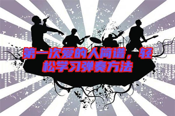 第一次愛的人簡譜，輕松學(xué)習(xí)彈奏方法