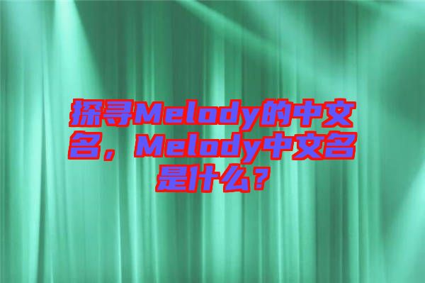 探尋Melody的中文名，Melody中文名是什么？