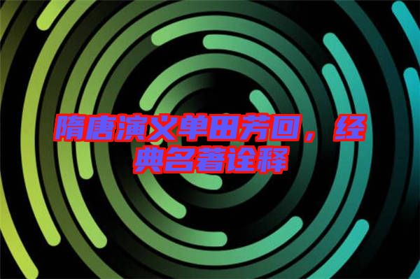隋唐演義單田芳回，經(jīng)典名著詮釋