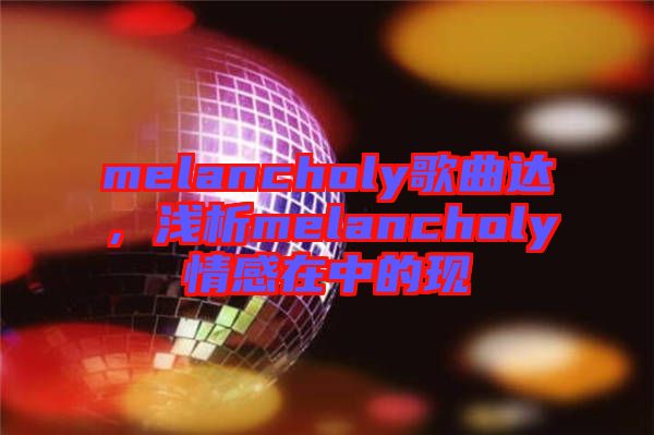 melancholy歌曲達(dá)，淺析melancholy情感在中的現(xiàn)