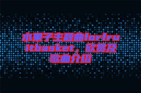水果子主題曲forfruitbasket，欣賞及歌曲介紹