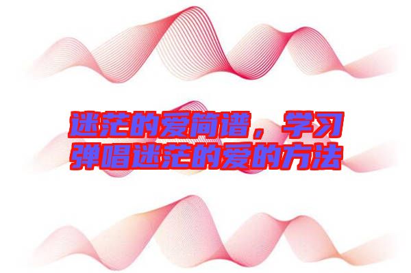 迷茫的愛(ài)簡(jiǎn)譜，學(xué)習(xí)彈唱迷茫的愛(ài)的方法