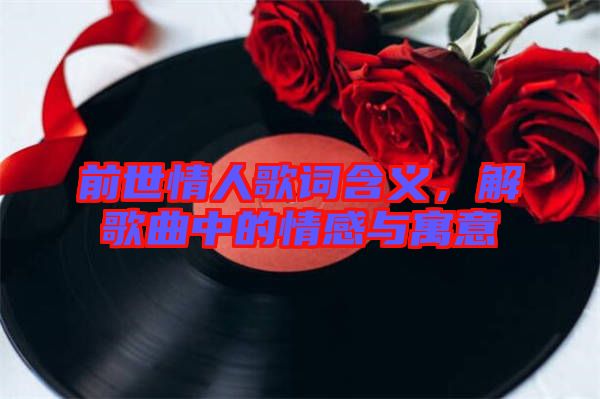 前世情人歌詞含義，解歌曲中的情感與寓意