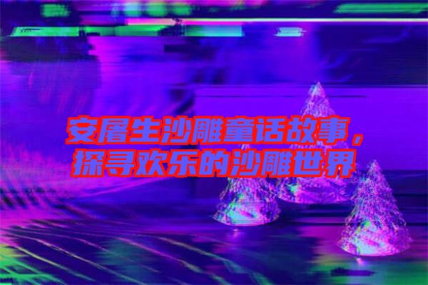 安屠生沙雕童話故事，探尋歡樂的沙雕世界