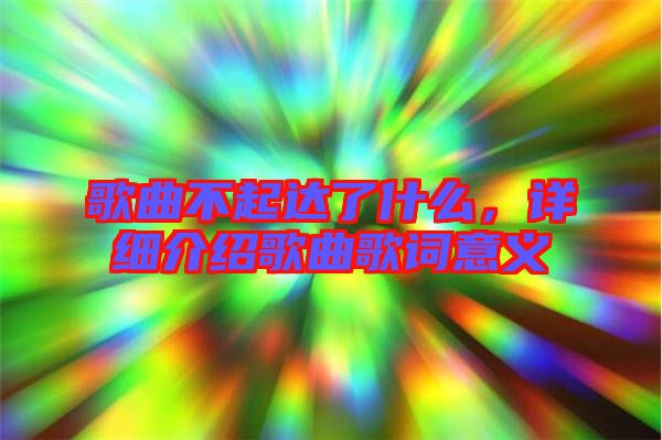 歌曲不起達(dá)了什么，詳細(xì)介紹歌曲歌詞意義