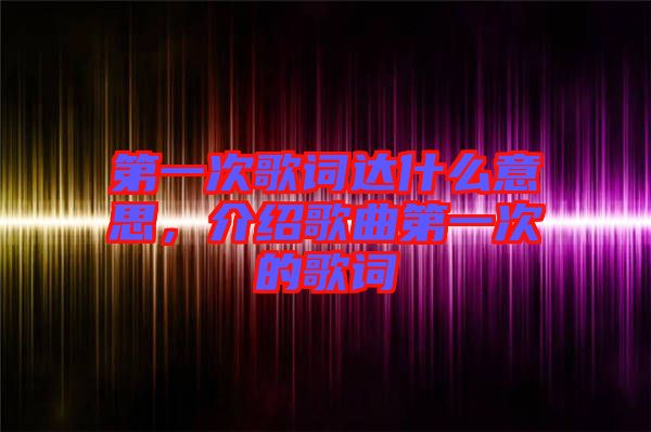 第一次歌詞達什么意思，介紹歌曲第一次的歌詞