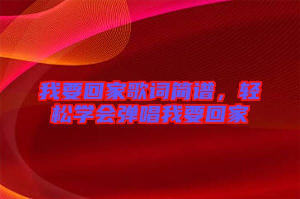 我要回家歌詞簡譜，輕松學(xué)會(huì)彈唱我要回家