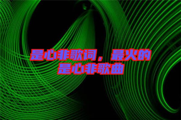 是心非歌詞，最火的是心非歌曲