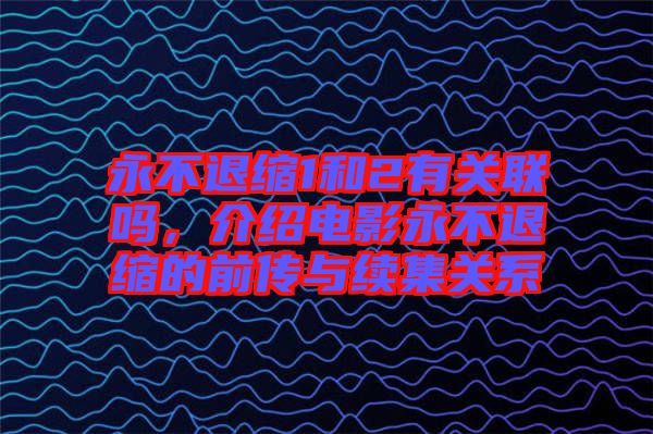 永不退縮1和2有關(guān)聯(lián)嗎，介紹電影永不退縮的前傳與續(xù)集關(guān)系