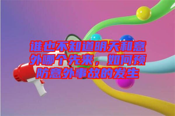 誰也不知道明天和意外哪個先來，如何預(yù)防意外事故的發(fā)生