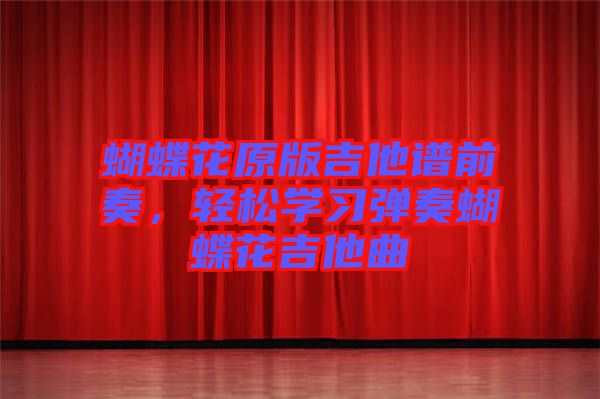 蝴蝶花原版吉他譜前奏，輕松學(xué)習(xí)彈奏蝴蝶花吉他曲