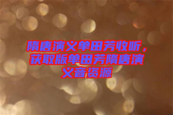 隋唐演義單田芳收聽，獲取版單田芳隋唐演義音資源