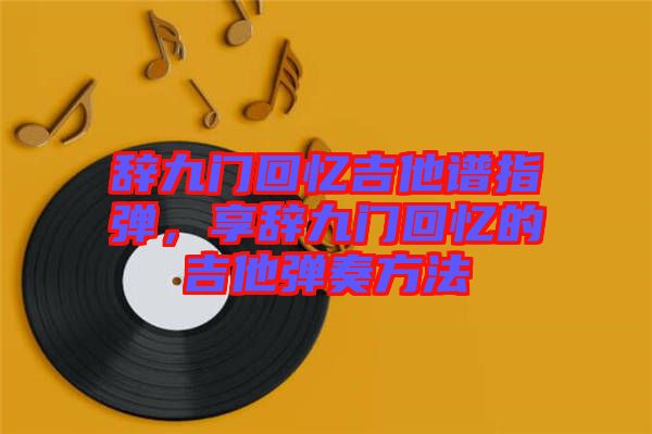 辭九門回憶吉他譜指彈，享辭九門回憶的吉他彈奏方法