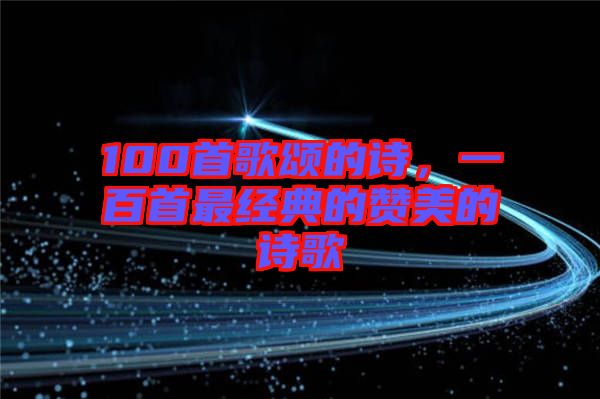100首歌頌的詩(shī)，一百首最經(jīng)典的贊美的詩(shī)歌