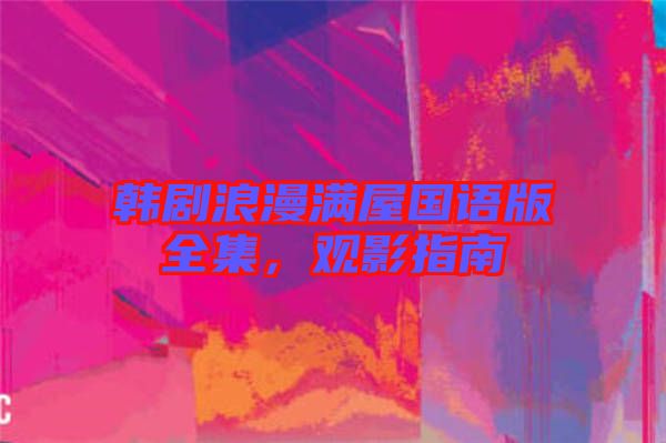 韓劇浪漫滿屋國(guó)語(yǔ)版全集，觀影指南