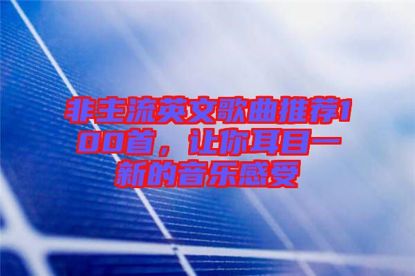 非主流英文歌曲推薦100首，讓你耳目一新的音樂感受