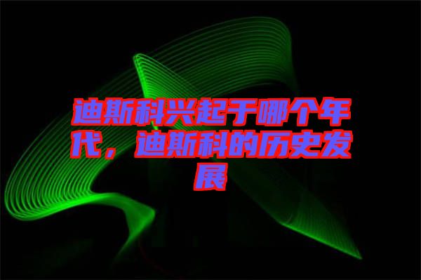 迪斯科興起于哪個(gè)年代，迪斯科的歷史發(fā)展
