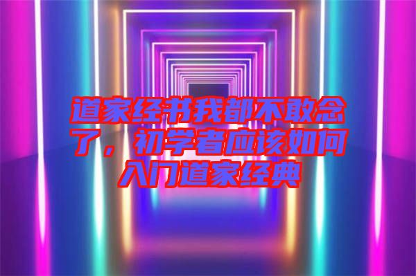 道家經(jīng)書我都不敢念了，初學(xué)者應(yīng)該如何入門道家經(jīng)典
