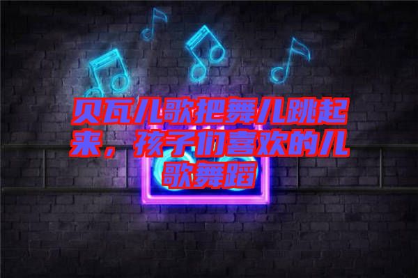 貝瓦兒歌把舞兒跳起來，孩子們喜歡的兒歌舞蹈