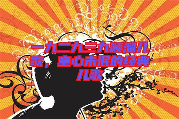 一九二九三九順溜兒歌，童心未泯的經(jīng)典兒歌