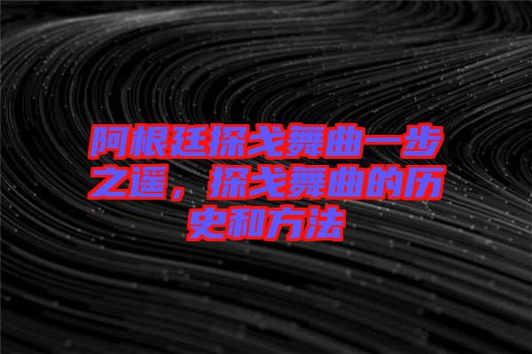 阿根廷探戈舞曲一步之遙，探戈舞曲的歷史和方法