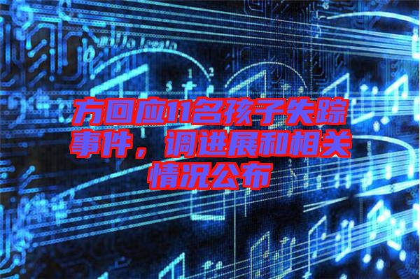 方回應(yīng)11名孩子失蹤事件，調(diào)進(jìn)展和相關(guān)情況公布