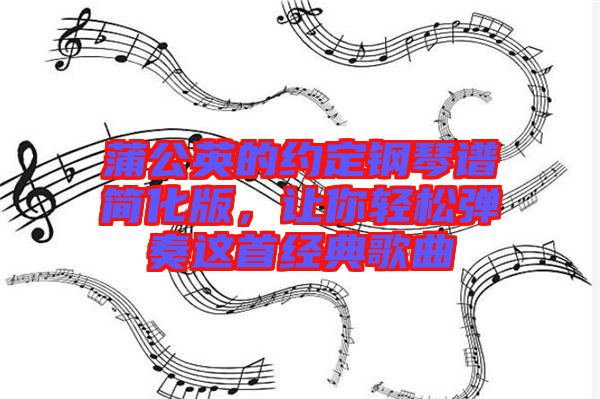 蒲公英的約定鋼琴譜簡化版，讓你輕松彈奏這首經(jīng)典歌曲