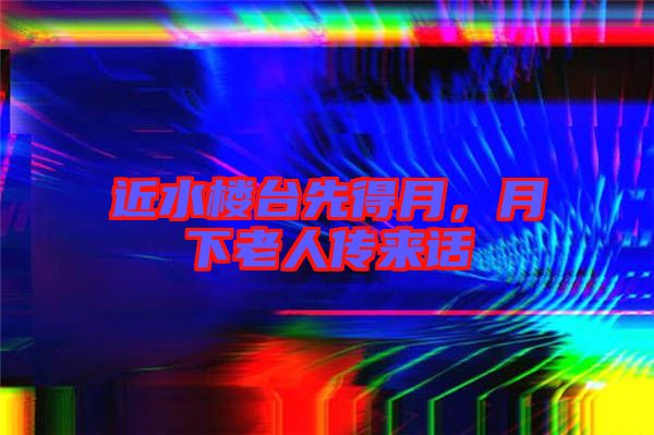 近水樓臺(tái)先得月，月下老人傳來(lái)話(huà)
